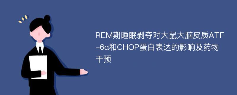 REM期睡眠剥夺对大鼠大脑皮质ATF-6α和CHOP蛋白表达的影响及药物干预