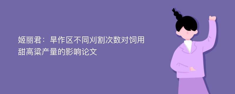 姬丽君：旱作区不同刈割次数对饲用甜高粱产量的影响论文