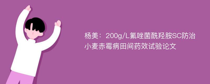 杨美：200g/L氟唑菌酰羟胺SC防治小麦赤霉病田间药效试验论文