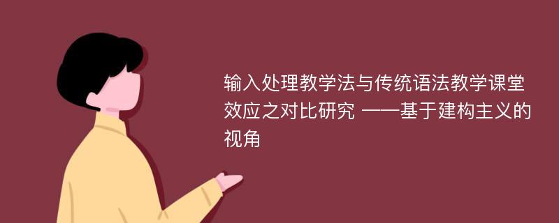 输入处理教学法与传统语法教学课堂效应之对比研究 ——基于建构主义的视角