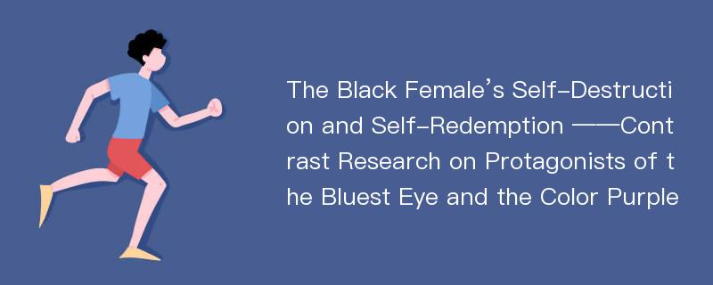 The Black Female’s Self-Destruction and Self-Redemption ——Contrast Research on Protagonists of the Bluest Eye and the Color Purple