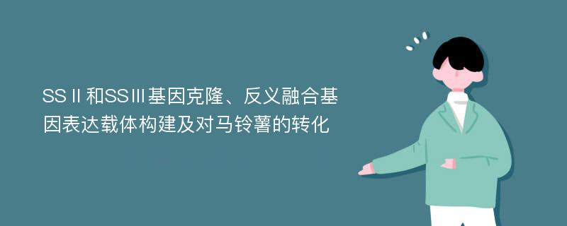 SSⅡ和SSⅢ基因克隆、反义融合基因表达载体构建及对马铃薯的转化