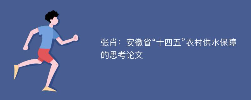 张肖：安徽省“十四五”农村供水保障的思考论文