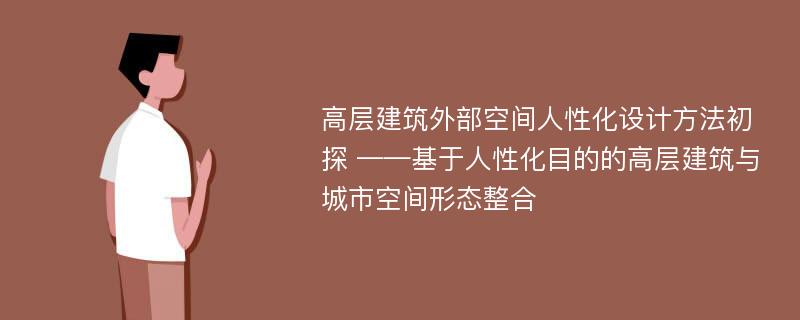 高层建筑外部空间人性化设计方法初探 ——基于人性化目的的高层建筑与城市空间形态整合