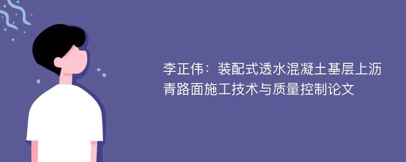 李正伟：装配式透水混凝土基层上沥青路面施工技术与质量控制论文