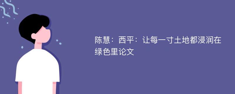 陈慧：西平：让每一寸土地都浸润在绿色里论文