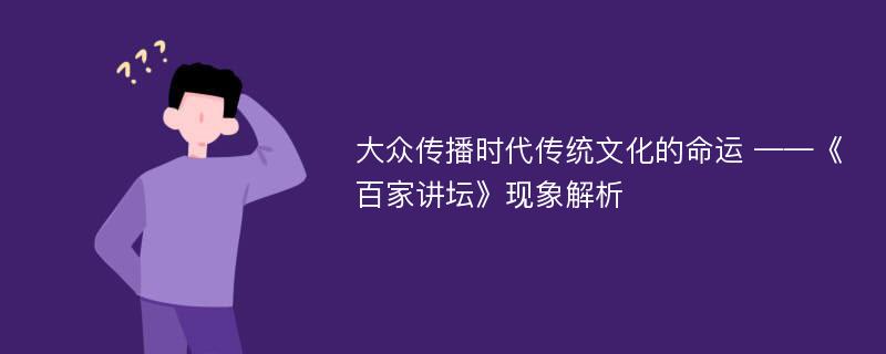 大众传播时代传统文化的命运 ——《百家讲坛》现象解析