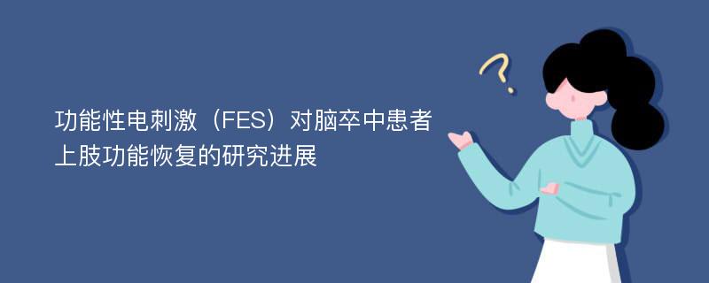 功能性电刺激（FES）对脑卒中患者上肢功能恢复的研究进展