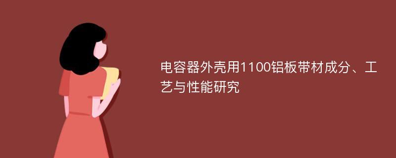 电容器外壳用1100铝板带材成分、工艺与性能研究