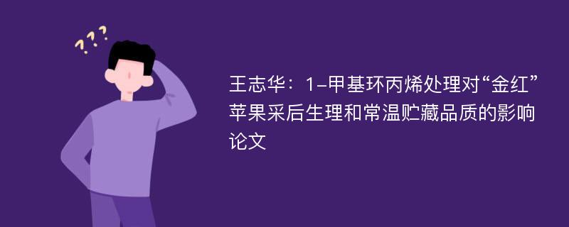 王志华：1-甲基环丙烯处理对“金红”苹果采后生理和常温贮藏品质的影响论文