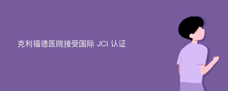 克利福德医院接受国际 JCI 认证