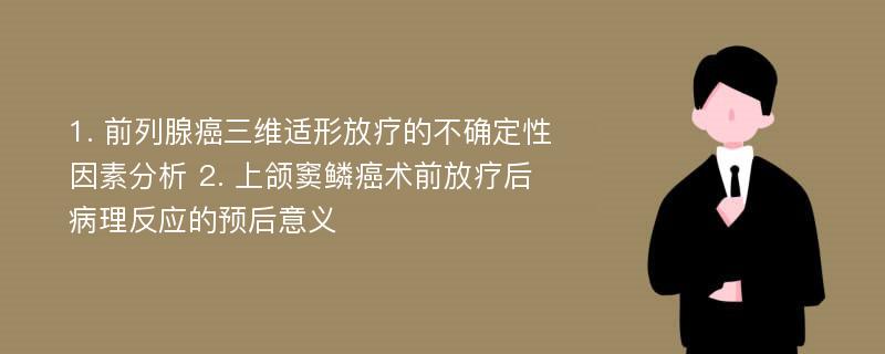 1. 前列腺癌三维适形放疗的不确定性因素分析 2. 上颌窦鳞癌术前放疗后病理反应的预后意义