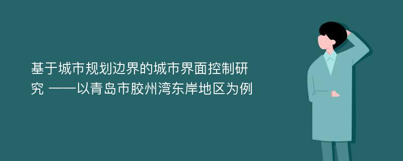 基于城市规划边界的城市界面控制研究 ——以青岛市胶州湾东岸地区为例