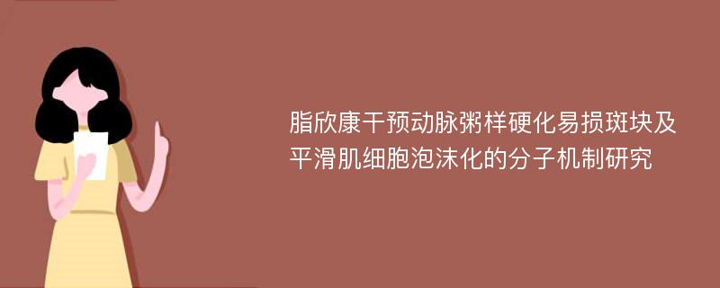 脂欣康干预动脉粥样硬化易损斑块及平滑肌细胞泡沫化的分子机制研究