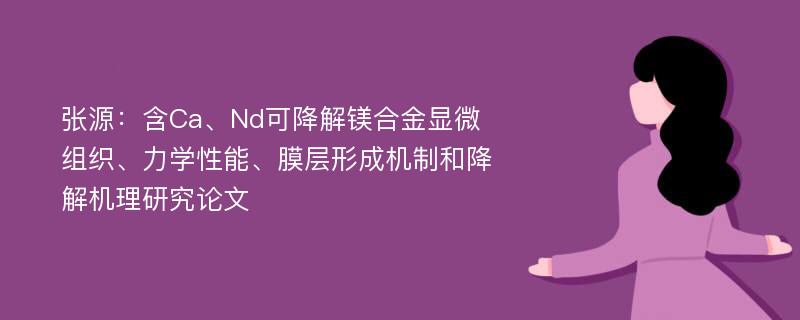 张源：含Ca、Nd可降解镁合金显微组织、力学性能、膜层形成机制和降解机理研究论文