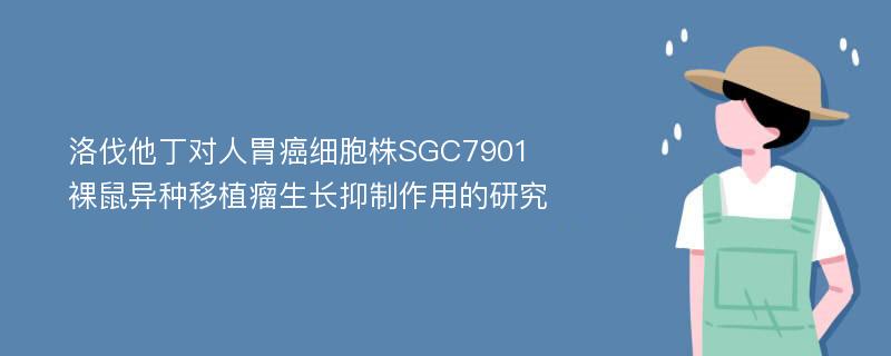 洛伐他丁对人胃癌细胞株SGC7901裸鼠异种移植瘤生长抑制作用的研究