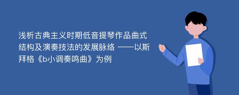 浅析古典主义时期低音提琴作品曲式结构及演奏技法的发展脉络 ——以斯拜格《b小调奏鸣曲》为例