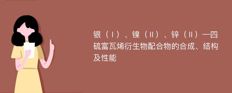 银（Ⅰ）、镍（Ⅱ）、锌（Ⅱ）—四硫富瓦烯衍生物配合物的合成、结构及性能