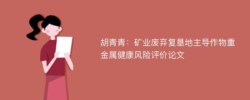 胡青青：矿业废弃复垦地主导作物重金属健康风险评价论文