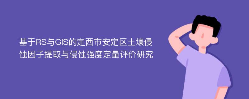 基于RS与GIS的定西市安定区土壤侵蚀因子提取与侵蚀强度定量评价研究