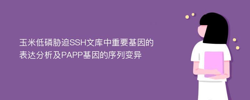 玉米低磷胁迫SSH文库中重要基因的表达分析及PAPP基因的序列变异