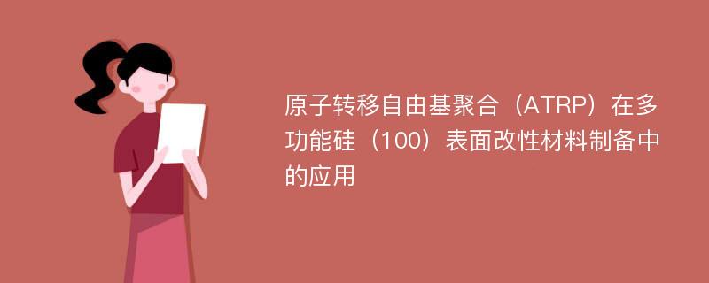 原子转移自由基聚合（ATRP）在多功能硅（100）表面改性材料制备中的应用