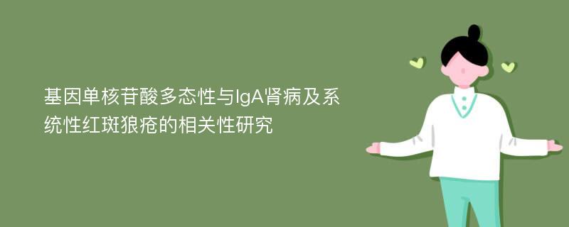 基因单核苷酸多态性与IgA肾病及系统性红斑狼疮的相关性研究