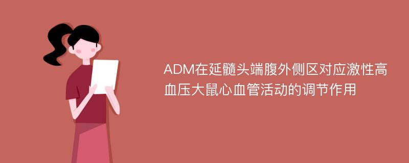 ADM在延髓头端腹外侧区对应激性高血压大鼠心血管活动的调节作用