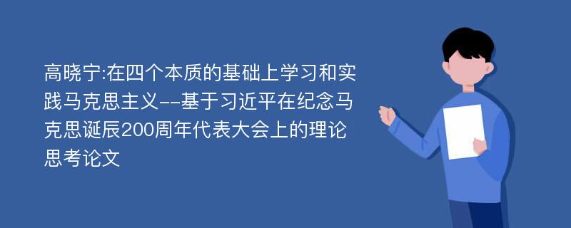 高晓宁:在四个本质的基础上学习和实践马克思主义--基于习近平在纪念马克思诞辰200周年代表大会上的理论思考论文