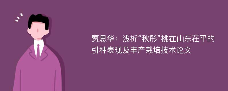 贾思华：浅析“秋彤”桃在山东茌平的引种表现及丰产栽培技术论文