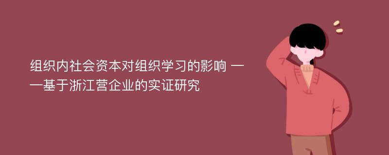 组织内社会资本对组织学习的影响 ——基于浙江营企业的实证研究