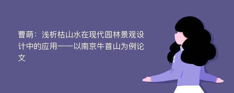 曹萌：浅析枯山水在现代园林景观设计中的应用——以南京牛首山为例论文