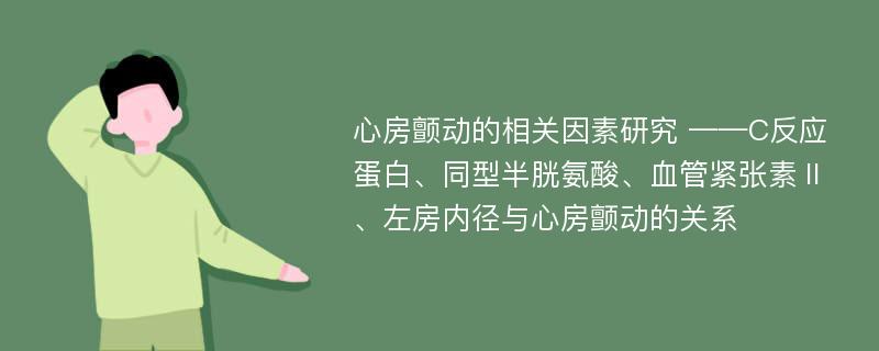 心房颤动的相关因素研究 ——C反应蛋白、同型半胱氨酸、血管紧张素Ⅱ、左房内径与心房颤动的关系