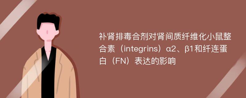 补肾排毒合剂对肾间质纤维化小鼠整合素（integrins）α2、β1和纤连蛋白（FN）表达的影响