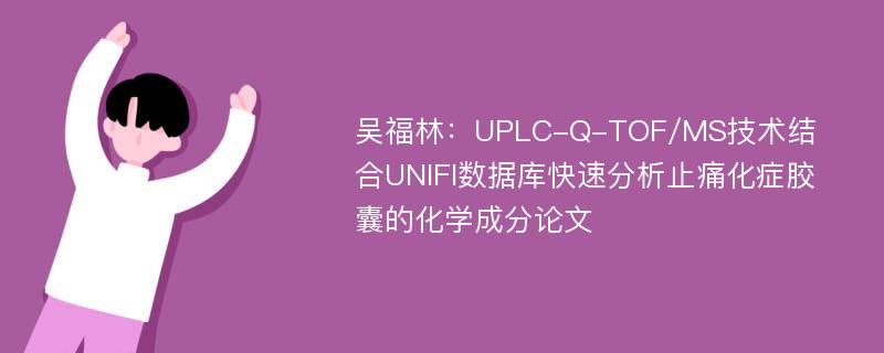 吴福林：UPLC-Q-TOF/MS技术结合UNIFI数据库快速分析止痛化症胶囊的化学成分论文