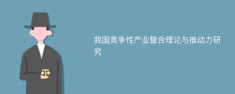 我国竞争性产业整合理论与推动力研究