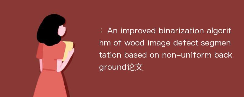 ：An improved binarization algorithm of wood image defect segmentation based on non-uniform background论文