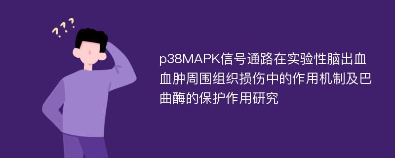 p38MAPK信号通路在实验性脑出血血肿周围组织损伤中的作用机制及巴曲酶的保护作用研究