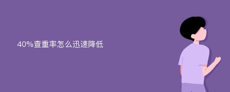 40%查重率怎么迅速降低