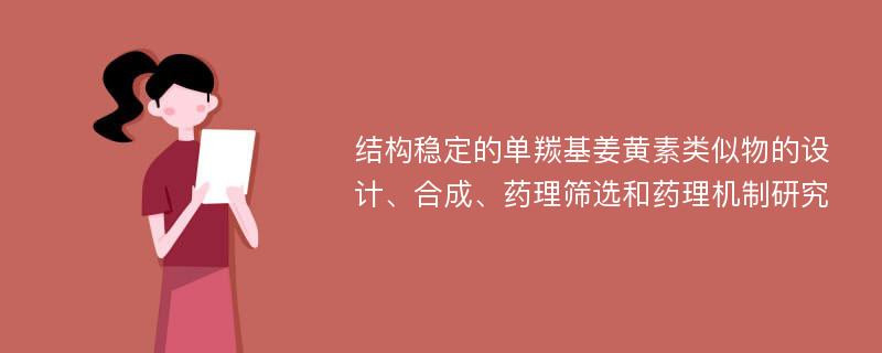 结构稳定的单羰基姜黄素类似物的设计、合成、药理筛选和药理机制研究