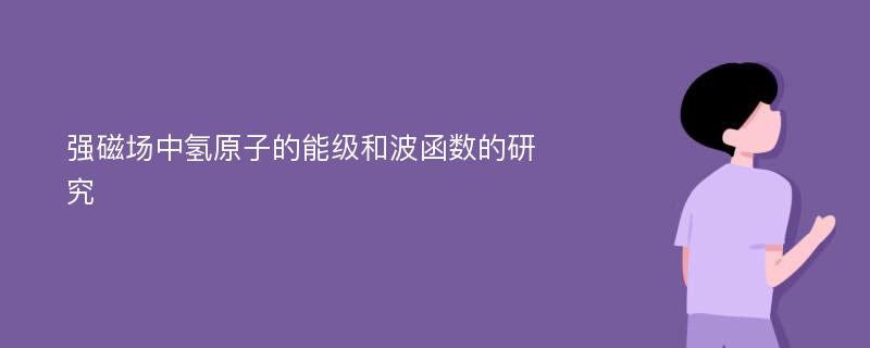 强磁场中氢原子的能级和波函数的研究