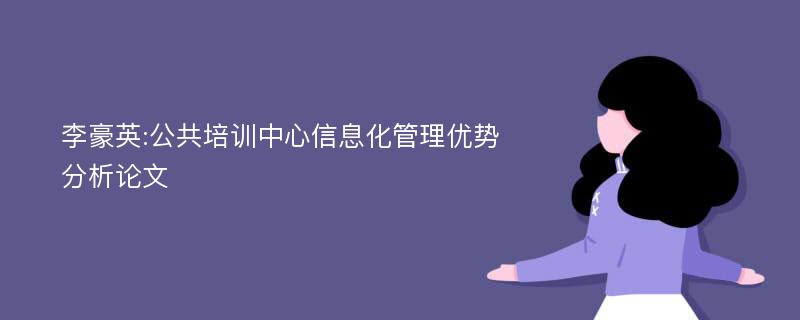 李豪英:公共培训中心信息化管理优势分析论文