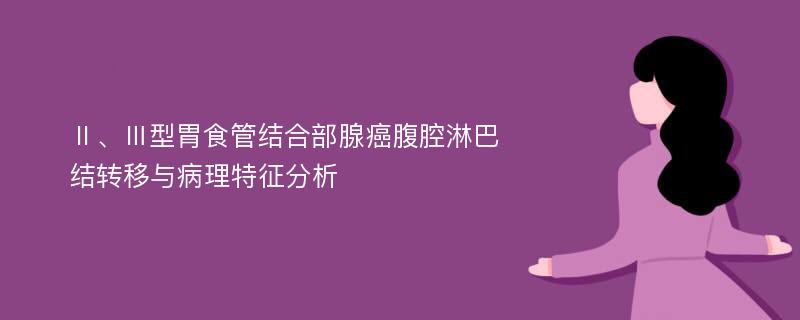 Ⅱ、Ⅲ型胃食管结合部腺癌腹腔淋巴结转移与病理特征分析