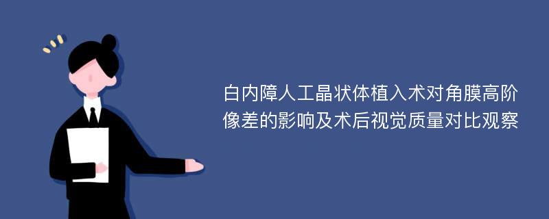 白内障人工晶状体植入术对角膜高阶像差的影响及术后视觉质量对比观察