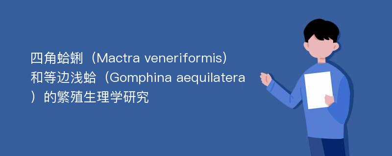 四角蛤蜊（Mactra veneriformis）和等边浅蛤（Gomphina aequilatera）的繁殖生理学研究