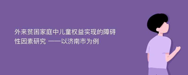 外来贫困家庭中儿童权益实现的障碍性因素研究 ——以济南市为例