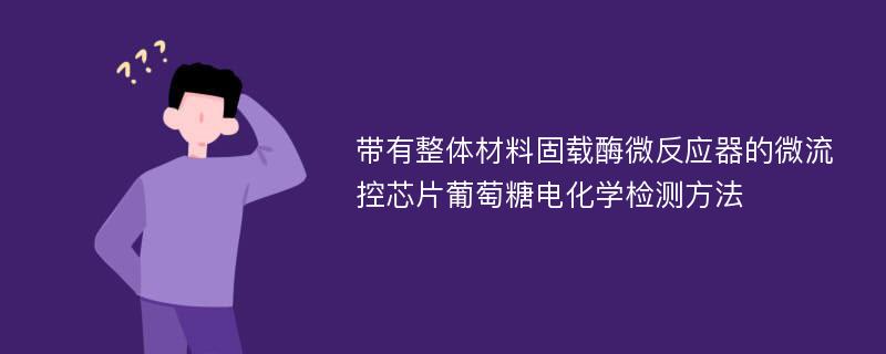 带有整体材料固载酶微反应器的微流控芯片葡萄糖电化学检测方法