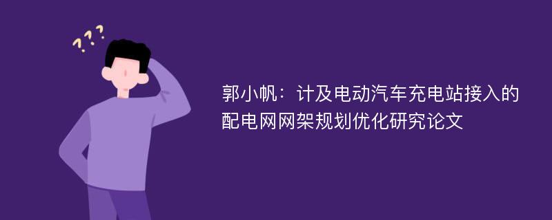 郭小帆：计及电动汽车充电站接入的配电网网架规划优化研究论文