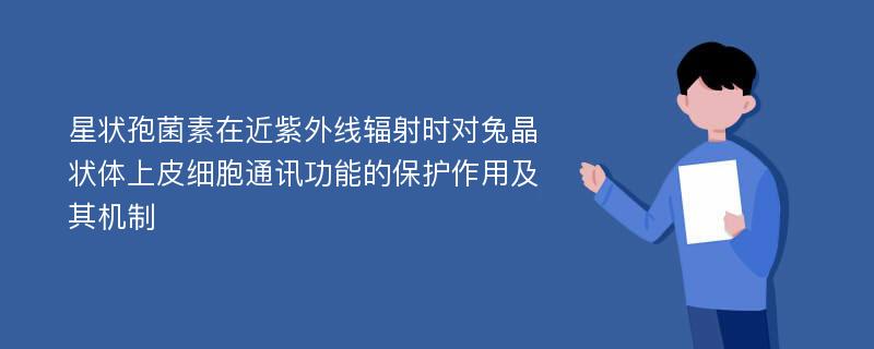 星状孢菌素在近紫外线辐射时对兔晶状体上皮细胞通讯功能的保护作用及其机制