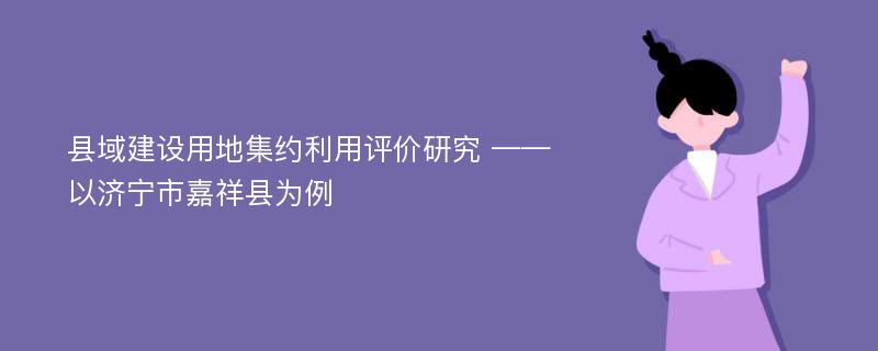 县域建设用地集约利用评价研究 ——以济宁市嘉祥县为例